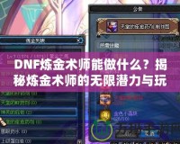 DNF煉金術(shù)師能做什么？揭秘?zé)捊鹦g(shù)師的無限潛力與玩法