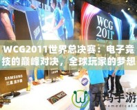 WCG2011世界總決賽：電子競技的巔峰對決，全球玩家的夢想舞臺