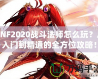 DNF2020戰(zhàn)斗法師怎么玩？從入門(mén)到精通的全方位攻略！