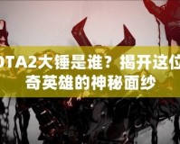 DOTA2大錘是誰(shuí)？揭開(kāi)這位傳奇英雄的神秘面紗