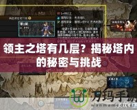 領(lǐng)主之塔有幾層？揭秘塔內(nèi)的秘密與挑戰(zhàn)