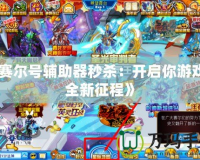 《賽爾號(hào)輔助器秒殺：開啟你游戲的全新征程》