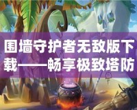 圍墻守護者無敵版下載——暢享極致塔防策略樂趣！
