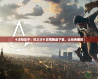 《波斯王子：時之沙》百度網(wǎng)盤下載，讓經(jīng)典重現(xiàn)！