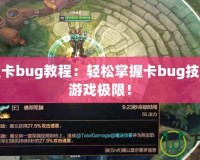 英雄聯(lián)盟卡bug教程：輕松掌握卡bug技巧，突破游戲極限！