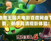 洛克王國(guó)大電影百度網(wǎng)盤(pán)下載，暢享高清觀影體驗(yàn)！