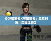 《CF獵狐者X與獵狐者：無盡對(duì)決，榮耀之巔》