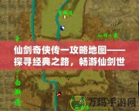 仙劍奇?zhèn)b傳一攻略地圖——探尋經(jīng)典之路，暢游仙劍世界