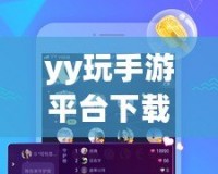 yy玩手游平臺下載安裝——暢享無限游戲樂趣，盡在掌握