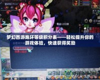夢(mèng)幻西游跑環(huán)等級(jí)積分表——輕松提升你的游戲體驗(yàn)，快速獲得獎(jiǎng)勵(lì)