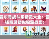 賽爾號戰(zhàn)斗系精靈大全：最強精靈助你稱霸戰(zhàn)場！