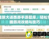 最新大話西游手游題庫，輕松掌握游戲攻略與技巧