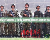 反恐突擊破解版：帶你體驗(yàn)最震撼的戰(zhàn)術(shù)射擊之旅