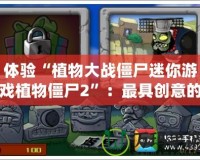 體驗“植物大戰(zhàn)僵尸迷你游戲植物僵尸2”：最具創(chuàng)意的策略對戰(zhàn)盛宴！