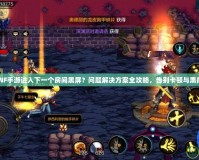 DNF手游進入下一個房間黑屏？問題解決方案全攻略，告別卡頓與黑屏！
