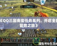 《QQ三國南蠻任務(wù)系列，開啟全新冒險(xiǎn)之旅》