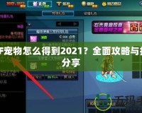DNF寵物怎么得到2021？全面攻略與技巧分享