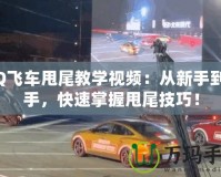 QQ飛車甩尾教學視頻：從新手到高手，快速掌握甩尾技巧！