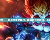 美服LOL改中文——暢享全中文體驗(yàn)，跨越語(yǔ)言的障礙，享受游戲的樂(lè)趣