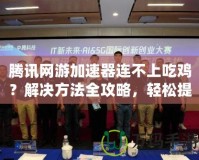 騰訊網(wǎng)游加速器連不上吃雞？解決方法全攻略，輕松提升游戲體驗(yàn)！