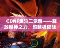 《DNF鬼泣二覺醒——釋放魔神之力，超越極限戰(zhàn)斗體驗》