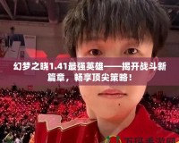 幻夢之曉1.41最強英雄——揭開戰(zhàn)斗新篇章，暢享頂尖策略！
