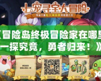 《冒險島終極冒險家在哪里？一探究竟，勇者歸來！》