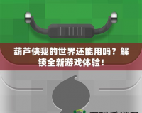 葫蘆俠我的世界還能用嗎？解鎖全新游戲體驗！