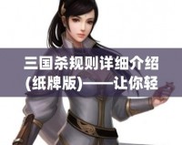 三國殺規(guī)則詳細(xì)介紹(紙牌版)——讓你輕松上手，暢享三國亂世！
