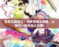 洛克王國仙兒：為夢想插上翅膀，讓我們一起與仙兒共舞！