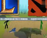 火柴人英雄聯(lián)盟動(dòng)畫(huà)刀塔2VS英雄聯(lián)盟：一場(chǎng)超燃對(duì)決的視覺(jué)盛宴