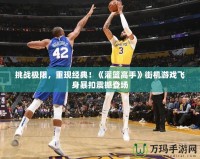 挑戰(zhàn)極限，重現(xiàn)經(jīng)典！《灌籃高手》街機(jī)游戲飛身暴扣震撼登場(chǎng)