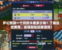 夢(mèng)幻西游一個(gè)月的卡要多少錢？了解這些費(fèi)用，省錢輕松玩轉(zhuǎn)游戲！