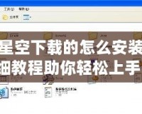 游民星空下載的怎么安裝？詳細教程助你輕松上手！