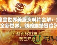 《魔獸世界美服資料片全解：探索全新世界，領(lǐng)略震撼冒險(xiǎn)》