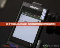 《QQ飛車Noble怎么得？輕松揭秘頂級(jí)賽車的獲得途徑》