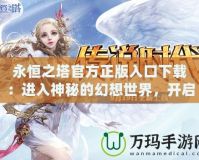 永恒之塔官方正版入口下載：進入神秘的幻想世界，開啟屬于你的冒險之旅