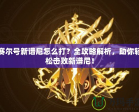 賽爾號新譜尼怎么打？全攻略解析，助你輕松擊敗新譜尼！