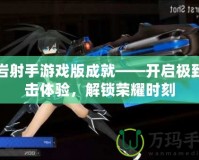 黑巖射手游戲版成就——開(kāi)啟極致射擊體驗(yàn)，解鎖榮耀時(shí)刻