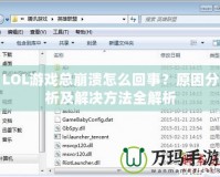 LOL游戲總崩潰怎么回事？原因分析及解決方法全解析