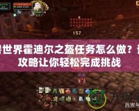 魔獸世界霍迪爾之盔任務(wù)怎么做？詳盡攻略讓你輕松完成挑戰(zhàn)