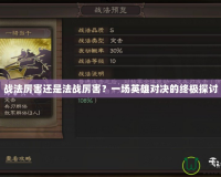 戰(zhàn)法厲害還是法戰(zhàn)厲害？一場(chǎng)英雄對(duì)決的終極探討
