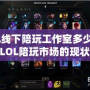 LOL線下陪玩工作室多少錢？揭秘LOL陪玩市場(chǎng)的現(xiàn)狀與選擇技巧