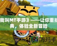 《我叫MT手游》——讓你重拾經(jīng)典，體驗全新冒險