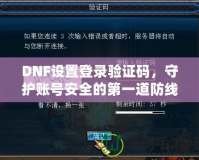 DNF設(shè)置登錄驗證碼，守護(hù)賬號安全的第一道防線