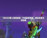 TBC243獵人寶寶選擇：打造最強陣容，輕松征服艾澤拉斯