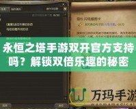 永恒之塔手游雙開官方支持嗎？解鎖雙倍樂趣的秘密