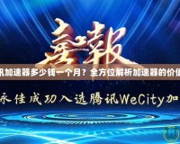 LOL騰訊加速器多少錢一個(gè)月？全方位解析加速器的價(jià)值與優(yōu)勢