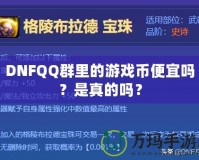 DNFQQ群里的游戲幣便宜嗎？是真的嗎？