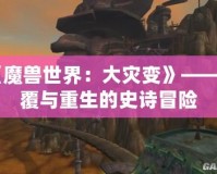 《魔獸世界：大災(zāi)變》——顛覆與重生的史詩冒險